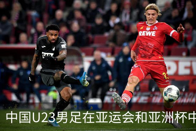 中国U23男足在亚运会和亚洲杯中的表现分析：防守稳健进攻乏力