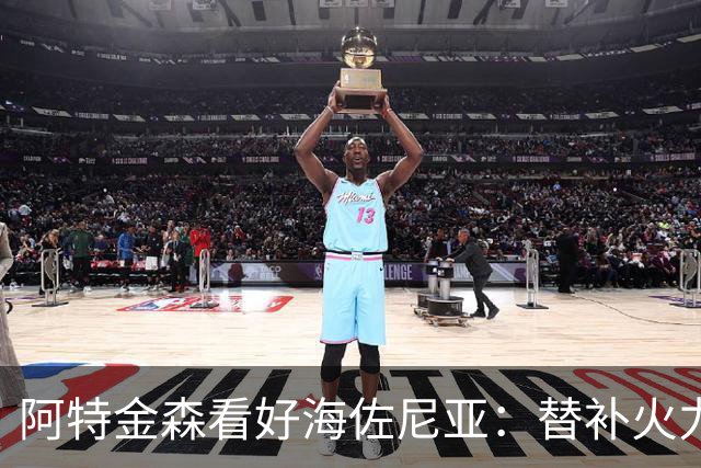 阿特金森看好海佐尼亚：替补火力的希望
